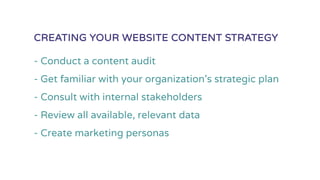 - Conduct a content audit
- Get familiar with your organization’s strategic plan
- Consult with internal stakeholders
- Review all available, relevant data
- Create marketing personas
CREATING YOUR WEBSITE CONTENT STRATEGY
 