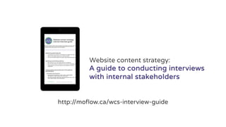http://moflow.ca/wcs-interview-guide
Website content strategy:
A guide to conducting interviews
with internal stakeholders
 