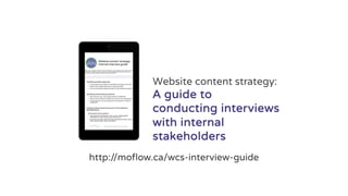 http://moflow.ca/wcs-interview-guide
Website content strategy:
A guide to
conducting interviews
with internal
stakeholders
 