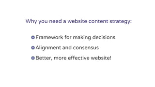 Why you need a website content strategy:
Framework for making decisions
Alignment and consensus
Better, more effective website!
 