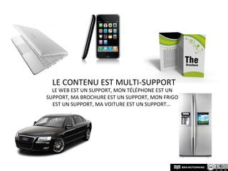 Le contenu est multi-supportLe web est un support, mon téléphone est un support, ma brochure est un support, mon frigo est un support, ma voiture est un support... 