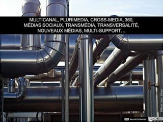 Multicanal, plurimedia, cross-media, 360,  Médias sociaux, transmédia, transversalité, nouveaux médias, multi-support…©Photo cham_ (Flickr)