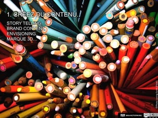 1. Créez du contenu.Story Telling, Brand Content, Envisioning, Marque 3D…©Photo LovingEarth (Flickr)