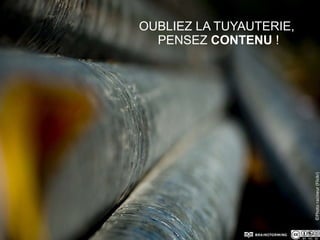 Oubliez la tuyauterie, pensez contenu !©Photo racineur (Flickr)