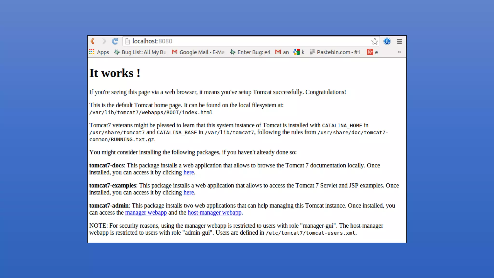 3. Managing Apache Tomcat
3.1. Start Tomcat on Ubuntu (Linux)
In Ubuntu the Tomcat server is started automatically. To restart Tomcat use the following command.
3.2. Start Tomcat on Windows
To start Tomcat use tomcat7.exe in the bin directory.
3.3. Test Tomcat
The default port for Tomcat is 8080. After starting Tomcat on your local machine, you can validate if Tomcat is
running the URL:
This should show a web page similar to the following.
# Restart
sudo /etc/init.d/tomcat7 restart
# Stop
sudo /etc/init.d/tomcat7 stop
http://localhost:8080
 