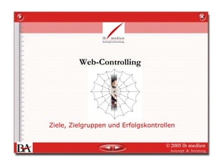 Web-Controlling




Ziele, Zielgruppen und Erfolgskontrollen


                                     © 2005 lb medien
                                      konzept & beratung
 