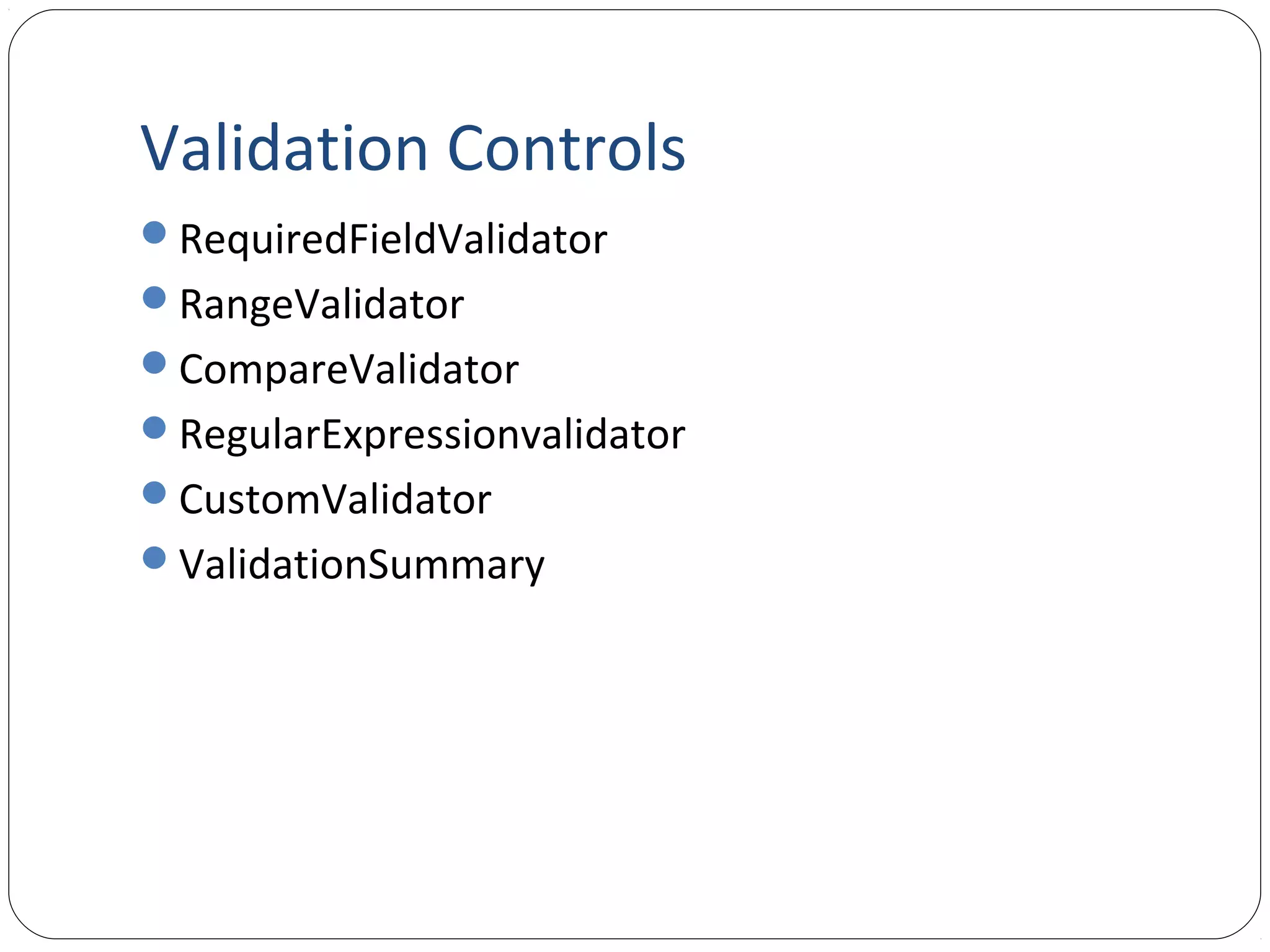 Validation Controls
RequiredFieldValidator
RangeValidator
CompareValidator
RegularExpressionvalidator
CustomValidator
ValidationSummary
 