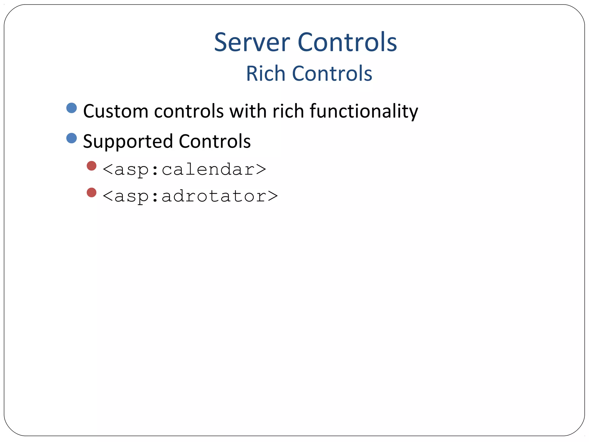 Server Controls
Rich Controls
Custom controls with rich functionality
Supported Controls
<asp:calendar>
<asp:adrotator>
 
