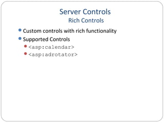 Server Controls
Rich Controls
Custom controls with rich functionality
Supported Controls
<asp:calendar>
<asp:adrotator>
 