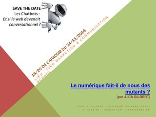 J E A N . - C . G I L B E R T – D I R I G E A N T D E W E E B ( S A R L )
A . G L A Z I O U – C O N S U L T A N T & C O N F É R E N C I E R
Le numérique fait-il de nous des
mutants ?
(par J.-Ch GILBERT)
 