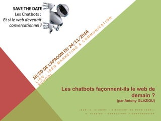 J E A N . - C . G I L B E R T – D I R I G E A N T D E W E E B ( S A R L )
A . G L A Z I O U – C O N S U L T A N T & C O N F É R E N C I E R
Les chatbots façonnent-ils le web de
demain ?
(par Antony GLAZIOU)
 