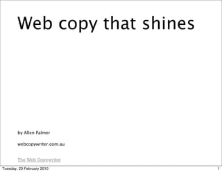 Web copy that shines




        by Allen Palmer

        webcopywriter.com.au




Tuesday, 23 February 2010      1
 