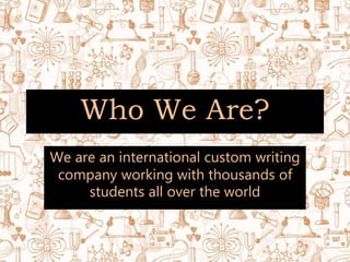 We are an international custom writing
company working with thousands of
students all over the world
Who We Are?
 
