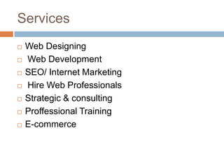 Services
 Web Designing
 Web Development
 SEO/ Internet Marketing
 Hire Web Professionals
 Strategic & consulting
 Proffessional Training
 E-commerce
 