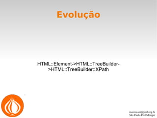 mantovani@perl.org.br
São Paulo Perl Monger
Evolução
HTML::Element->HTML::TreeBuilder-
>HTML::TreeBuilder::XPath
 