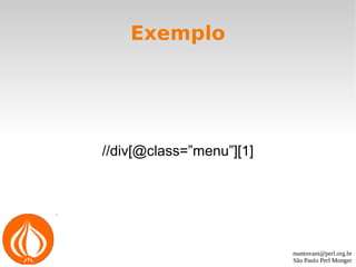 mantovani@perl.org.br
São Paulo Perl Monger
Exemplo
//div[@class=”menu”][1]
 