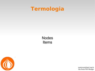 mantovani@perl.org.br
São Paulo Perl Monger
Termologia
Nodes
Items
 