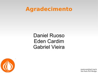 mantovani@perl.org.br
São Paulo Perl Monger
Agradecimento
Daniel Ruoso
Eden Cardim
Gabriel Vieira
 