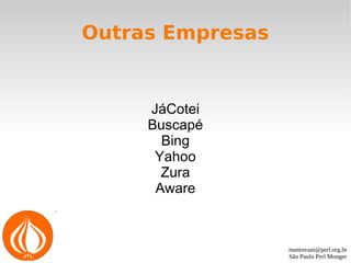 mantovani@perl.org.br
São Paulo Perl Monger
Outras Empresas
JáCotei
Buscapé
Bing
Yahoo
Zura
Aware
 