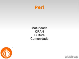 mantovani@perl.org.br
São Paulo Perl Monger
Perl
Maturidade
CPAN
Cultura
Comunidade
 