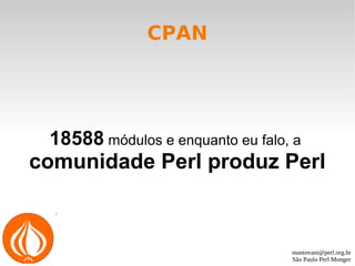 mantovani@perl.org.br
São Paulo Perl Monger
CPAN
18588 módulos e enquanto eu falo, a
comunidade Perl produz Perl
 