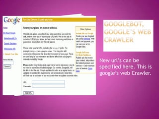 New url’s can be
specified here. This is
google’s web Crawler.
 