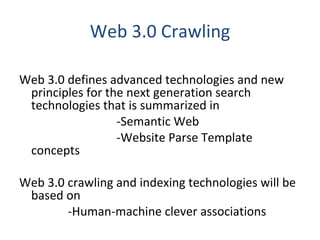 Web 3.0 Crawling Web 3.0 defines advanced technologies and new principles for the next generation search technologies that is summarized in -Semantic Web  -Website Parse Template concepts Web 3.0 crawling and indexing technologies will be based on  -Human-machine clever associations 