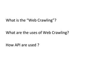 What is the “Web Crawling”? What are the uses of Web Crawling? How API are used ?  
