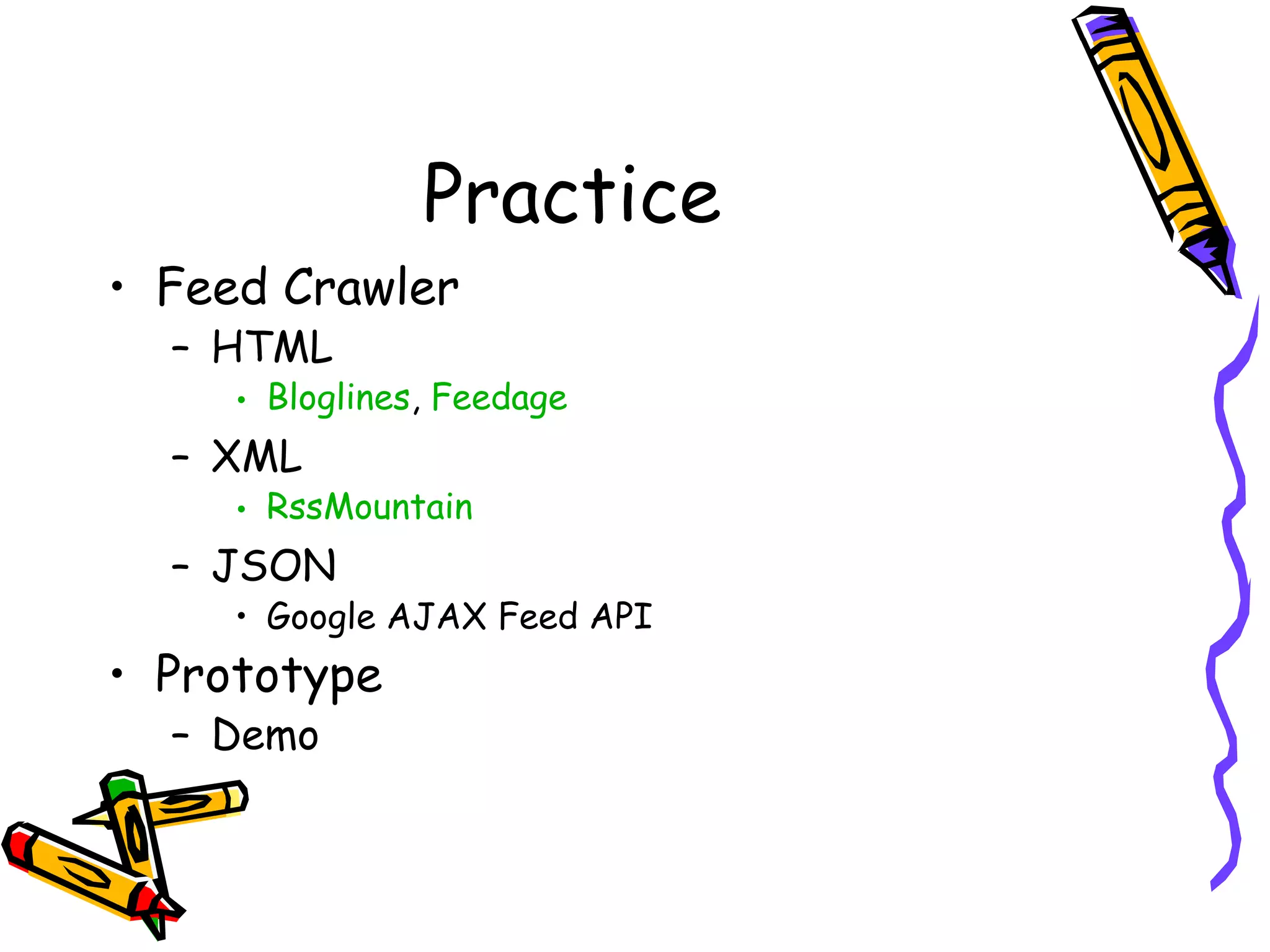 Practice
• Feed Crawler
– HTML

• Bloglines, Feedage

– XML

• RssMountain

– JSON

• Google AJAX Feed API

• Prototype
– Demo

 