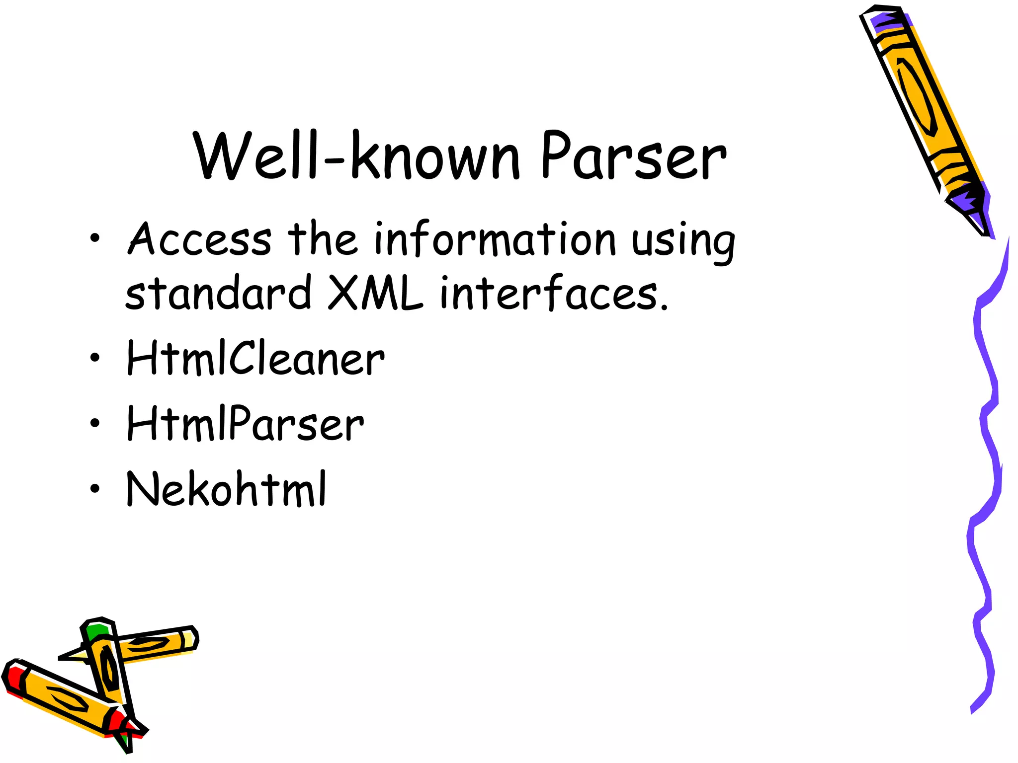 Well-known Parser
• Access the information using
standard XML interfaces.
• HtmlCleaner
• HtmlParser
• Nekohtml

 