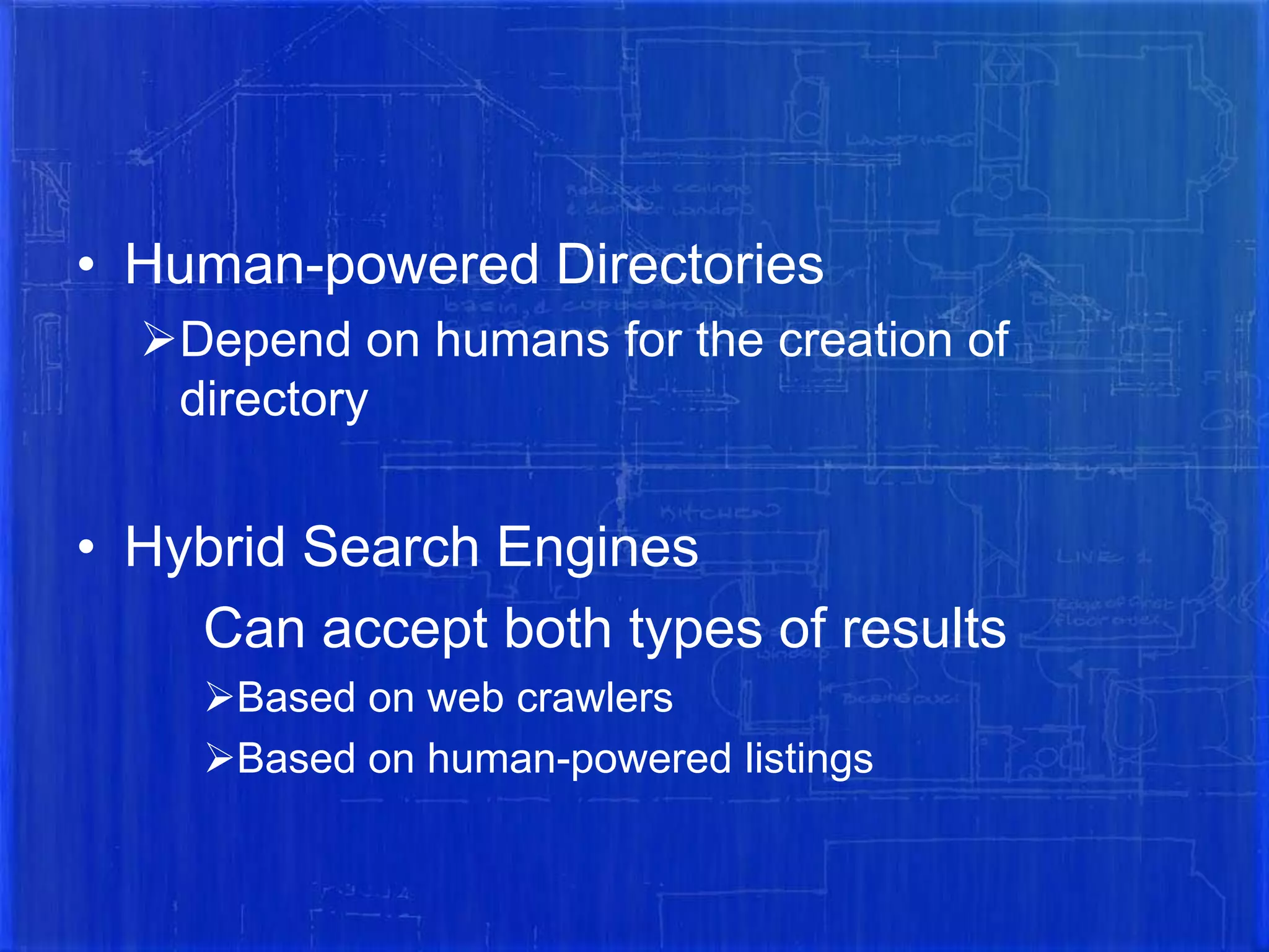 • Human-powered Directories
Depend on humans for the creation of
directory

• Hybrid Search Engines
Can accept both types of results
Based on web crawlers
Based on human-powered listings

 