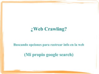 I MiniBarCamp Caracas 2009

           ¿Web Crawling?


Buscando opciones para rastrear info en la web

       (Mi propio google search)
                 Iria Puyosa

                                      Iria Puyosa
 