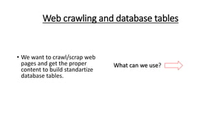 Web crawling and database tables
• We want to crawl/scrap web
pages and get the proper
content to build standartize
database tables.
What can we use?
 