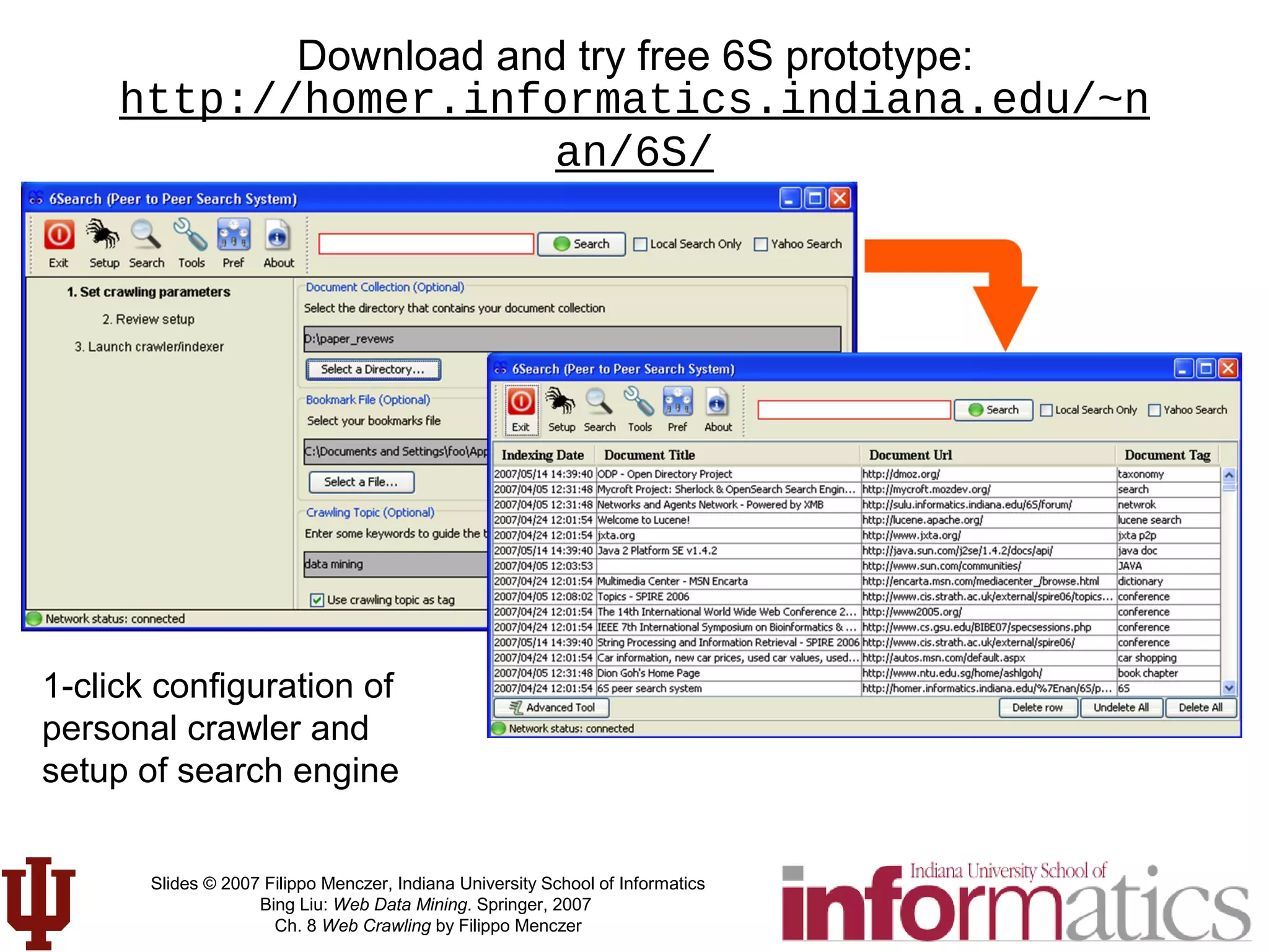 Slides © 2007 Filippo Menczer, Indiana University School of Informatics
Bing Liu: Web Data Mining. Springer, 2007
Ch. 8 Web Crawling by Filippo Menczer
http://homer.informatics.indiana.edu/~n
an/6S/
1-click configuration of
personal crawler and
setup of search engine
Download and try free 6S prototype:
 