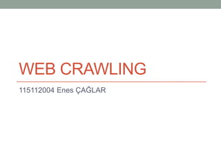 WEB CRAWLING
115112004 Enes ÇAĞLAR
 