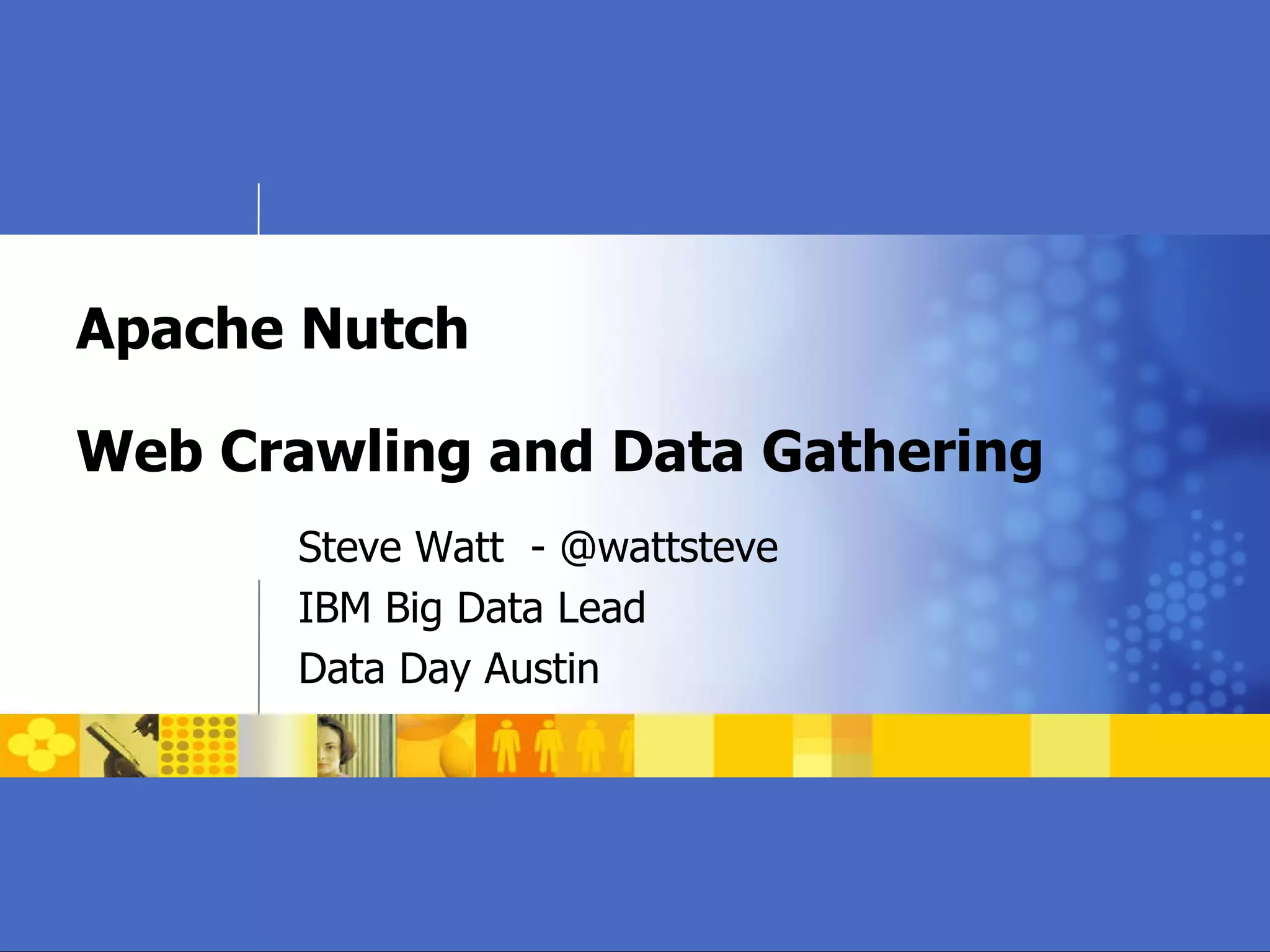 Apache Nutch Web Crawling and Data Gathering Steve Watt  - @wattsteve IBM Big Data Lead Data Day Austin 