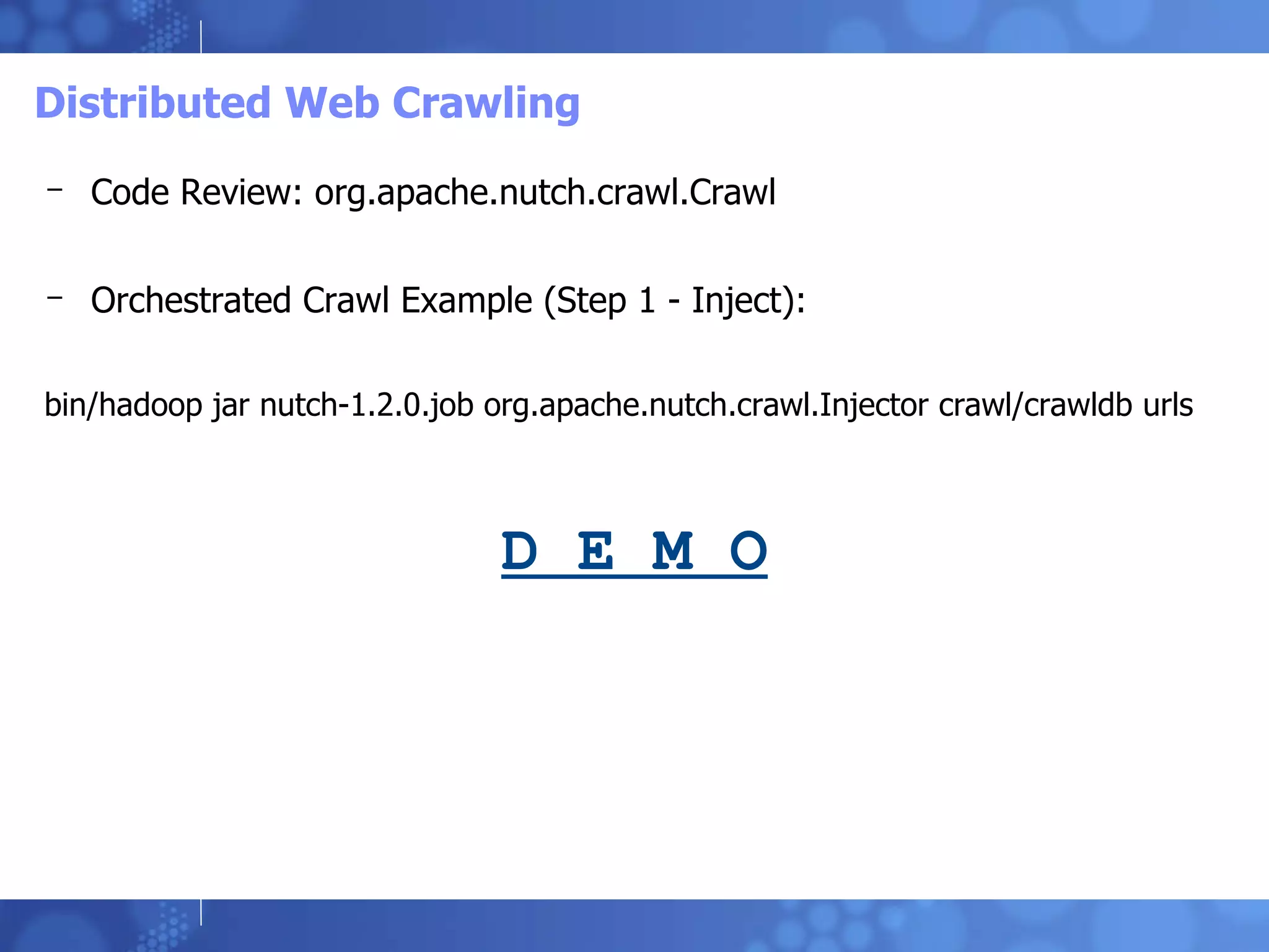 Distributed Web Crawling Code Review: org.apache.nutch.crawl.Crawl Orchestrated Crawl Example (Step 1 - Inject):  bin/hadoop jar nutch-1.2.0.job org.apache.nutch.crawl.Injector crawl/crawldb urls D E M O 