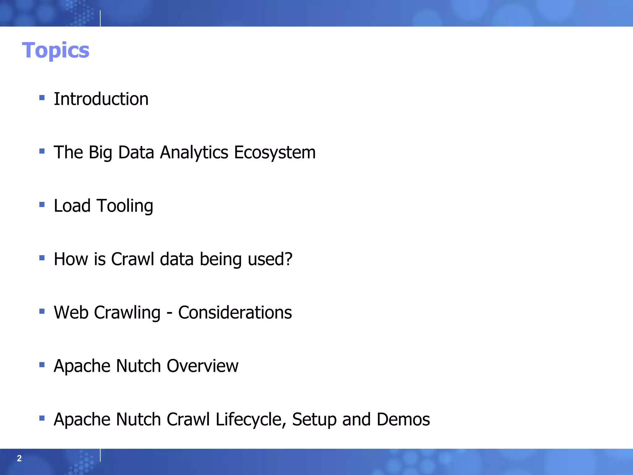 Topics Introduction The Big Data Analytics Ecosystem Load Tooling How is Crawl data being used? Web Crawling - Considerations Apache Nutch Overview Apache Nutch Crawl Lifecycle, Setup and Demos 