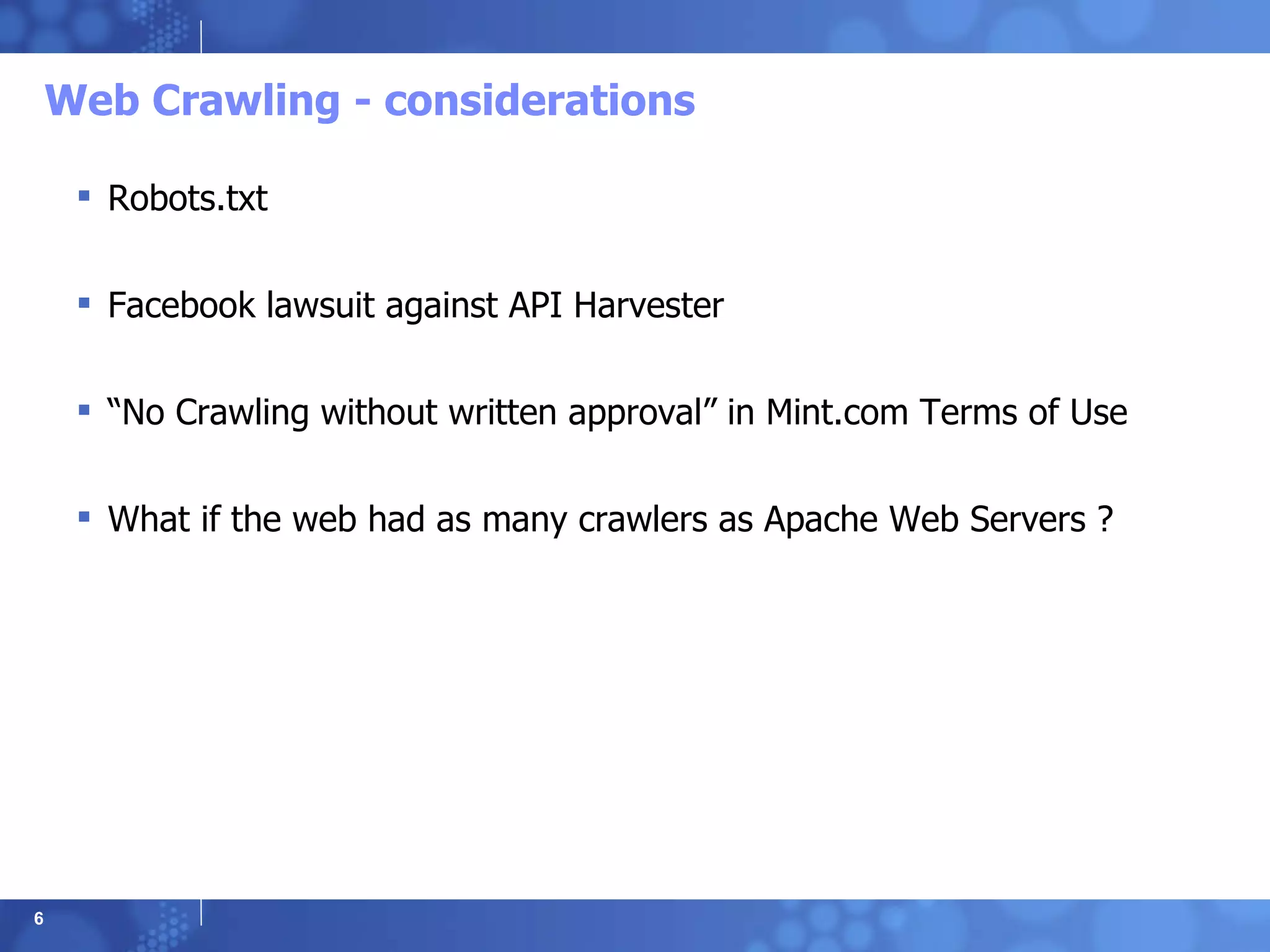 Web Crawling - considerations Robots.txt  Facebook lawsuit against API Harvester “ No Crawling without written approval” in Mint.com Terms of Use What if the web had as many crawlers as Apache Web Servers ? 