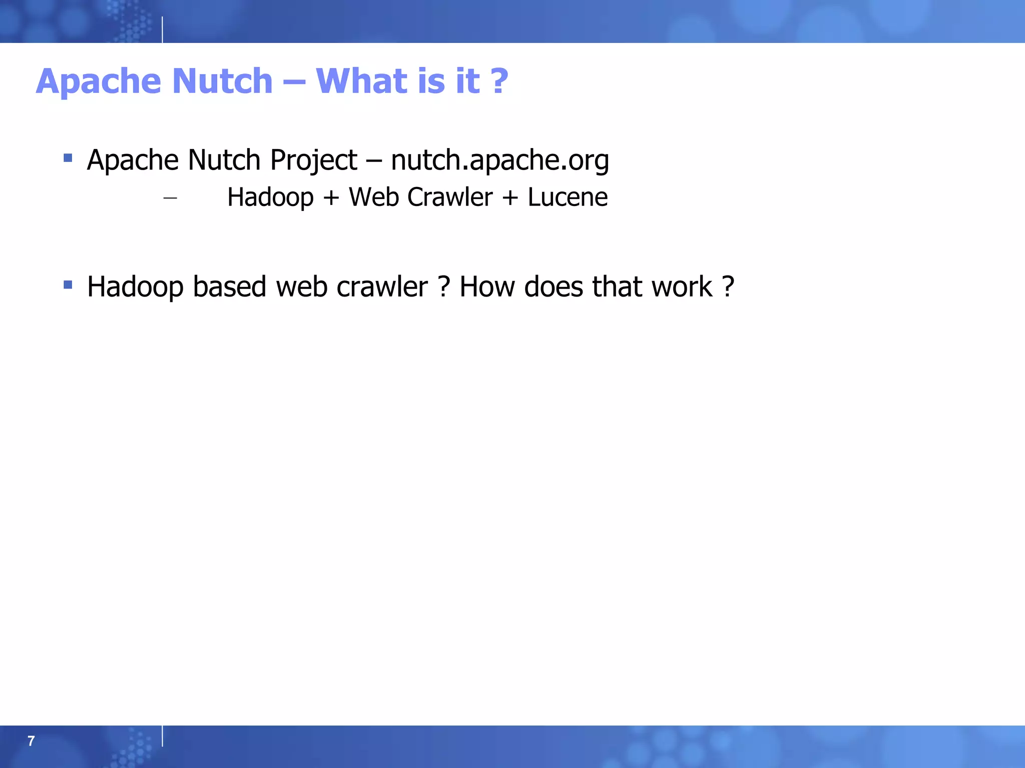 Apache Nutch – What is it ? Apache Nutch Project – nutch.apache.org Hadoop + Web Crawler + Lucene Hadoop based web crawler ? How does that work ? 