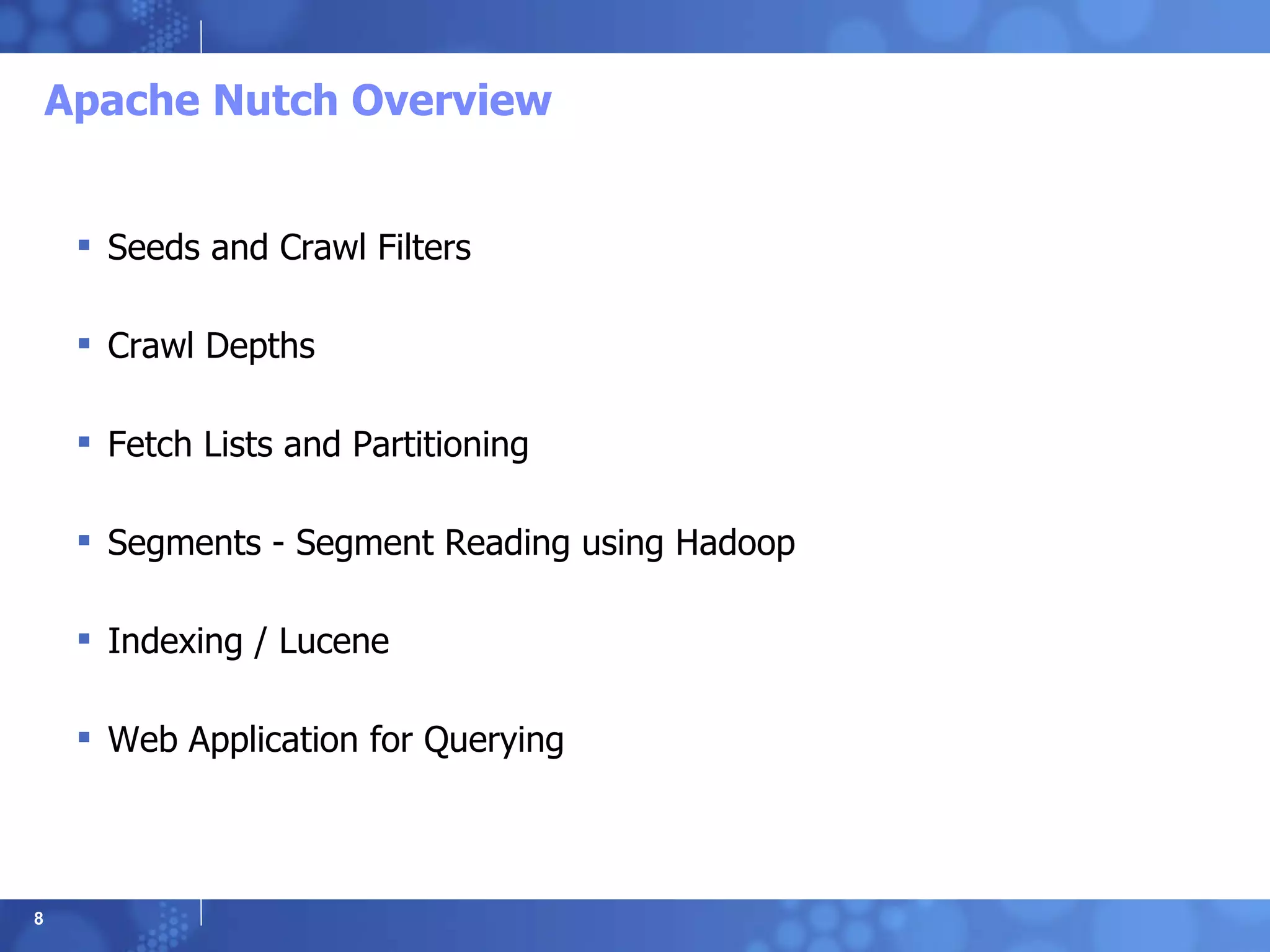 Apache Nutch Overview Seeds and Crawl Filters Crawl Depths Fetch Lists and Partitioning Segments - Segment Reading using Hadoop Indexing / Lucene Web Application for Querying 