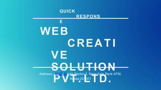 WEB
CREA T I
VE
SOLUTION
PVT. LTD.
Address : D-22, Noida Sector-3, Near Axis Bank ATM,
Noida-201301
QUICK
RESPONS
E
 