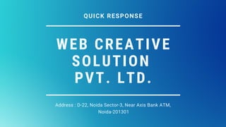 WEB CREATIVE
SOLUTION
PVT. LTD.
Address : D-22, Noida Sector-3, Near Axis Bank ATM,
Noida-201301
QUICK RESPONSE
 