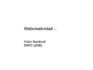 Webcreatividad… Victor Sandoval ENPC (2006) 