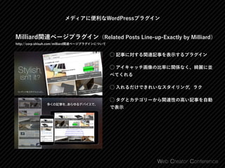 メディアに便利なWordPressプラグイン
Milliard関連ページプラグイン（Related Posts Line-up-Exactly by Milliard）
http://corp.shisuh.com/milliard関連ページプラグインについて
⃝ 記事に対する関連記事を表示するプラグイン
⃝ アイキャッチ画像の比率に関係なく、綺麗に並
べてくれる
⃝ 入れるだけできれいなスタイリング。ラク
⃝ タグとカテゴリーから関連性の高い記事を自動
で表示
 