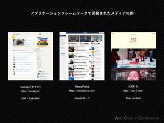 アプリケーションフレームワークで開発されたメディアの例
NewsPicks 
https://newspicks.com/
AngularJS + ?
nanapi [ナナピ] 
http://nanapi.jp/
PHP + CakePHP
RAW-Fi 
http://raw-ﬁ.com/
Ruby on Rails
 