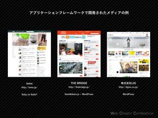 アプリケーションフレームワークで開発されたメディアの例
THE BRIDGE 
http://thebridge.jp/
Handlebars.js + WordPress
iemo 
http://iemo.jp/
Ruby on Rails?
株式会社LIG 
http://liginc.co.jp/
WordPress
 