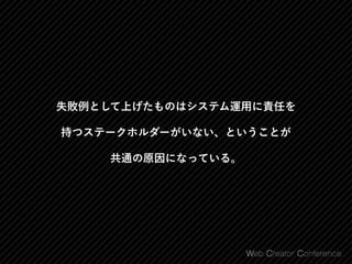 失敗例として上げたものはシステム運用に責任を
持つステークホルダーがいない、ということが
共通の原因になっている。
 