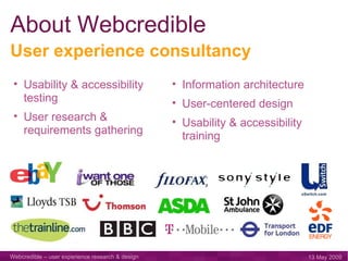 About Webcredible User experience consultancy Usability & accessibility testing User research & requirements gathering  Information architecture  User-centered design Usability & accessibility training 
