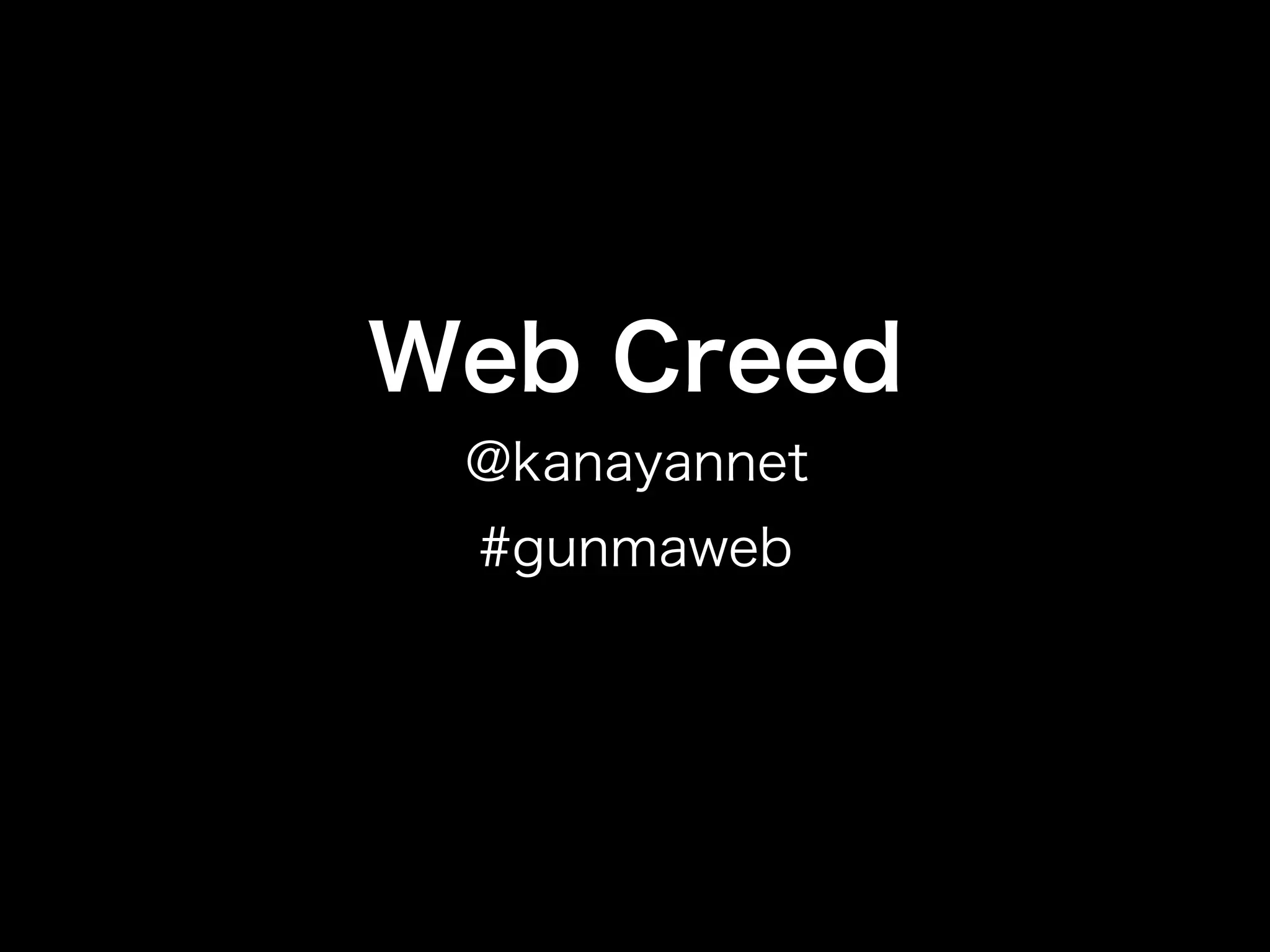 Web Creed
 @kanayannet
 #gunmaweb
 